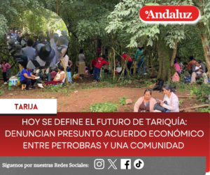 Hoy se define el futuro de Tariquía: Denuncian presunto acuerdo económico entre Petrobras y una comunidad