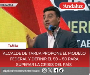 Alcalde de Tarija propone el modelo Federal y definir el 50 – 50 para superar la crisis del país