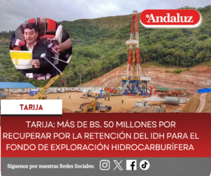 Tarija: más de bs. 50 millones por recuperar por la retención del IDH para el fondo de exploración hidrocarburífera