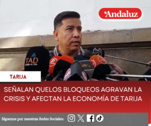 Señalan que los bloqueos agravan la crisis y afectan la economía de Tarija