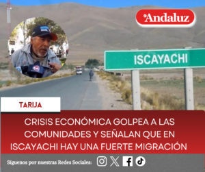 Crisis económica golpea a las comunidades y señalan que en Iscayachi hay una fuerte migración