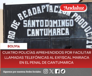 Cuatro policías aprehendidos por facilitar llamadas telefónicas al exfiscal Mariaca en el penal de Cantumarca  