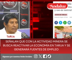 Señalan que con la actividad minera se busca reactivar la economía en Tarija y se generará fuentes de empleo 